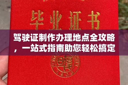 城东驾驶证制作办理地点全攻略，一站式指南助您轻松搞定