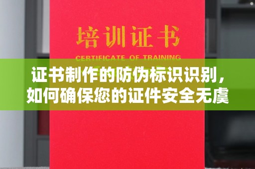 元阳证书制作的防伪标识识别，如何确保您的证件安全无虞？