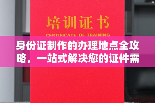 滴道身份证制作的办理地点全攻略，一站式解决您的证件需求
